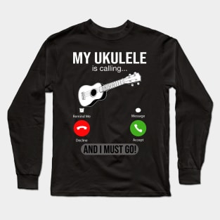 My Ukulele Is Calling And I Must Go Long Sleeve T-Shirt